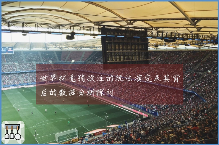 世界杯竞猜投注的玩法演变及其背后的数据分析探讨