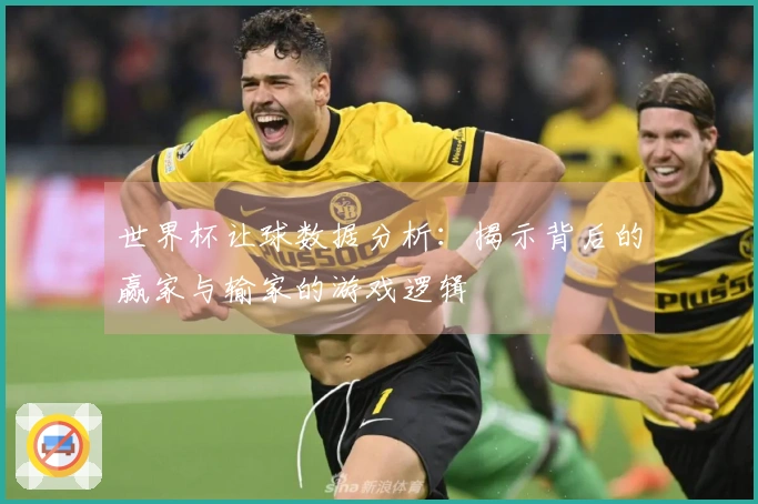 世界杯让球数据分析:揭示背后的赢家与输家的游戏逻辑