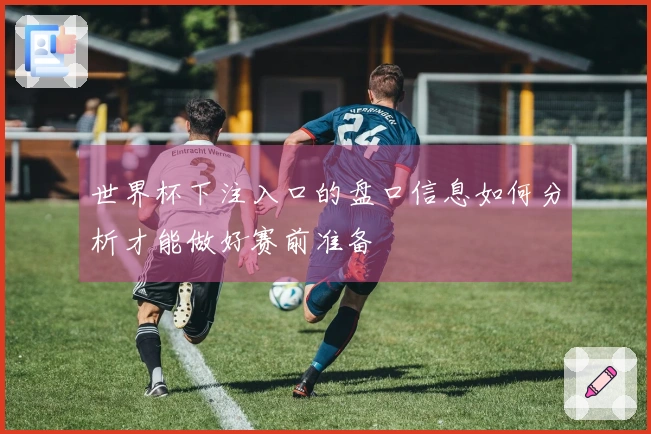 世界杯下注入口的盘口信息如何分析才能做好赛前准备