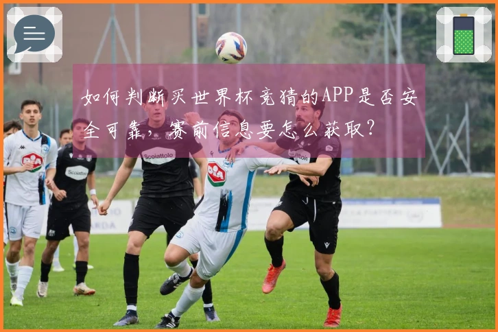 如何判断买世界杯竞猜的APP是否安全可靠，赛前信息要怎么获取？