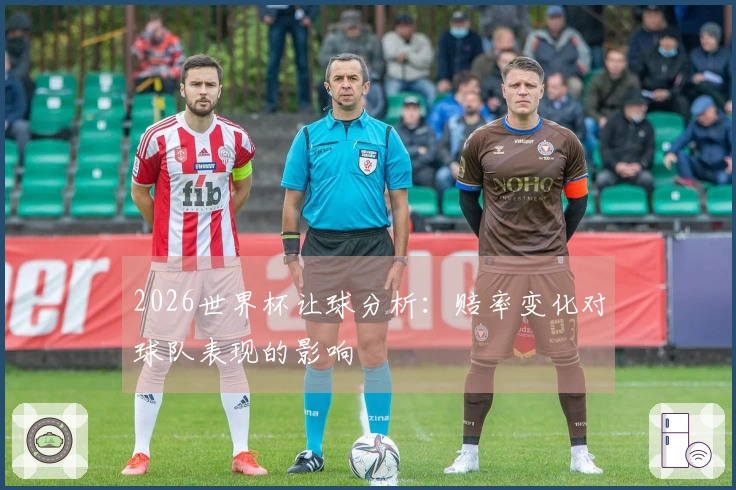 2026世界杯让球分析：赔率变化对球队表现的影响
