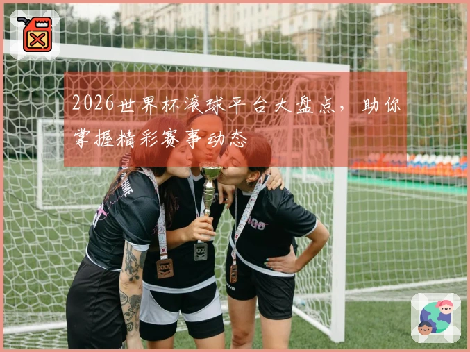 2026世界杯滚球平台大盘点，助你掌握精彩赛事动态