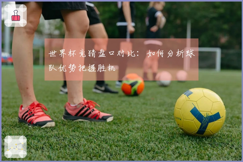 世界杯竞猜盘口对比：如何分析球队优势把握胜机