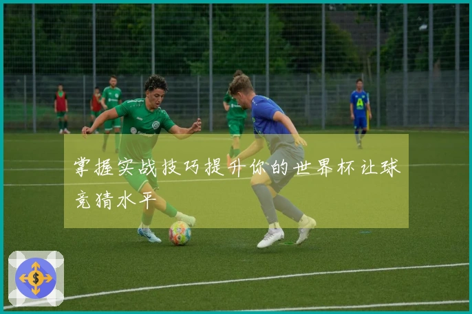 掌握实战技巧提升你的世界杯让球竞猜水平