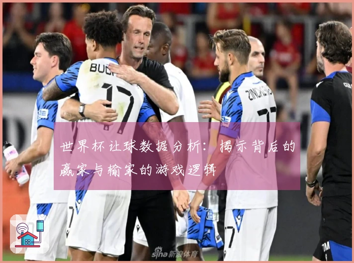 世界杯让球数据分析：揭示背后的赢家与输家的游戏逻辑