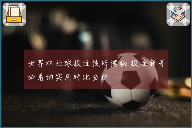 世界杯让球投注技巧揭秘 投注新手必看的实用对比分析
