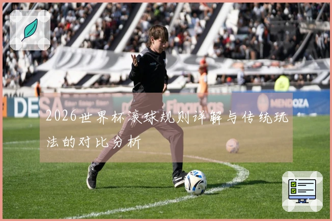 2026世界杯滚球规则详解与传统玩法的对比分析
