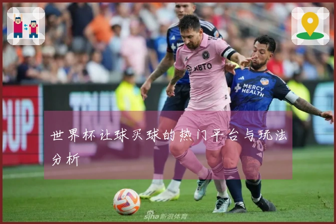世界杯让球买球的热门平台与玩法分析
