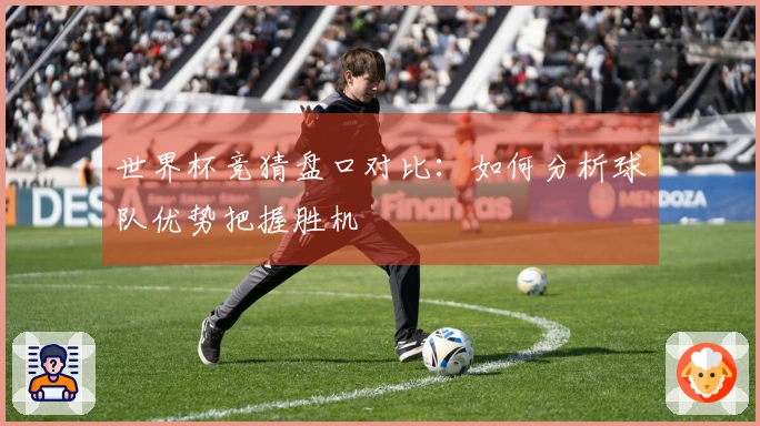 世界杯竞猜盘口对比：如何分析球队优势把握胜机