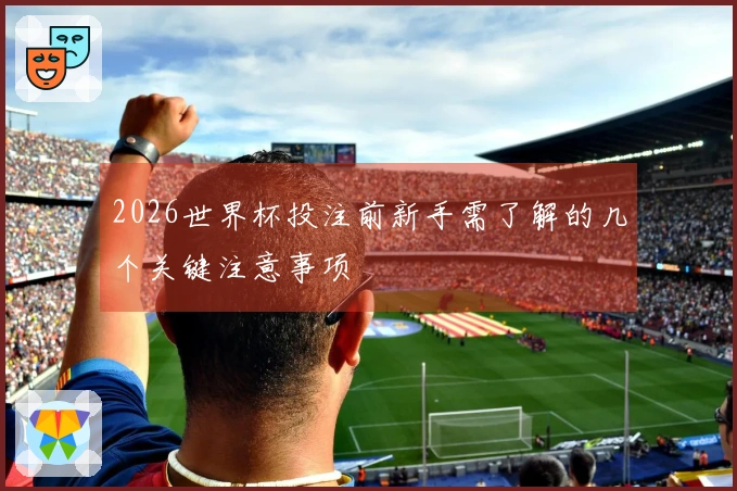 2026世界杯投注前新手需了解的几个关键注意事项