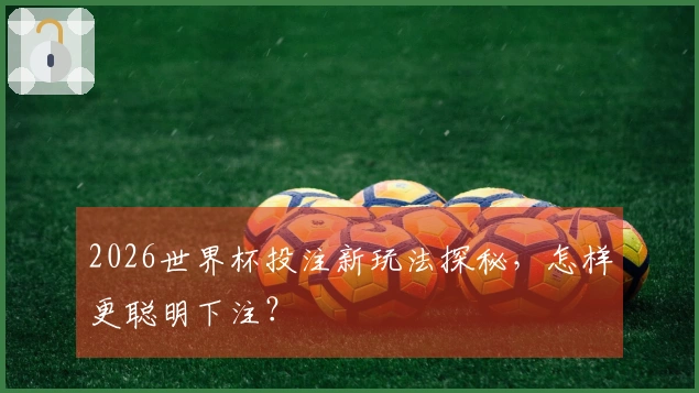 2026世界杯投注新玩法探秘,怎样更聪明下注?