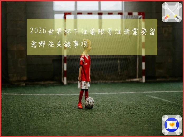 2026世界杯下注前账号注册需要留意哪些关键事项