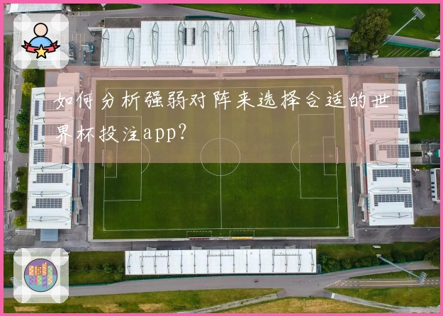 如何分析强弱对阵来选择合适的世界杯投注app？