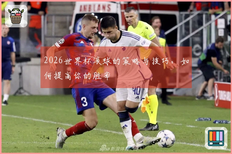 2026世界杯滚球的策略与技巧，如何提高你的胜率