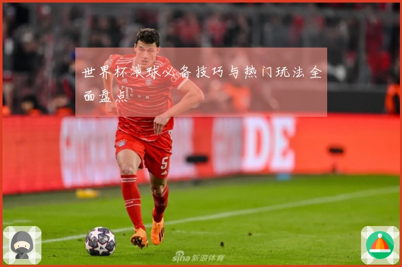 世界杯滚球必备技巧与热门玩法全面盘点