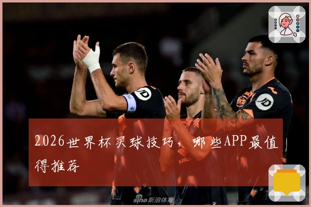 2026世界杯买球技巧，哪些APP最值得推荐