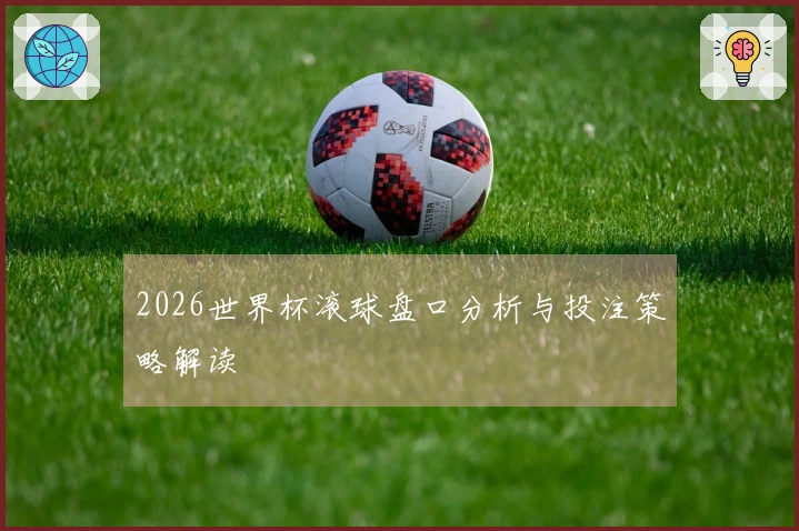 2026世界杯滚球盘口分析与投注策略解读
