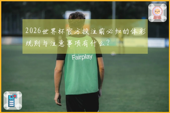 2026世界杯官方投注前必知的体彩规则与注意事项有什么？