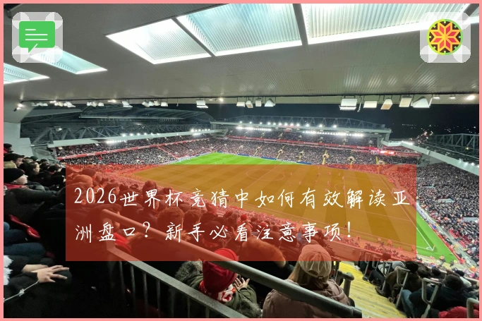 2026世界杯竞猜中如何有效解读亚洲盘口？新手必看注意事项！