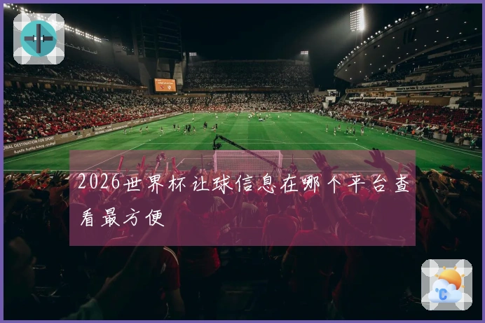 2026世界杯让球信息在哪个平台查看最方便