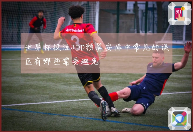 世界杯投注app预算安排中常见的误区有哪些需要避免