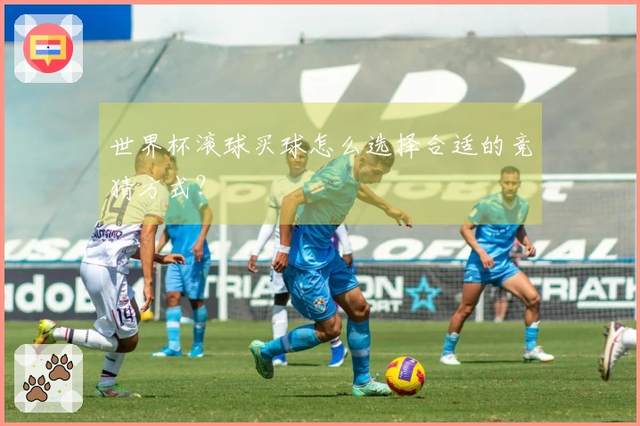 世界杯滚球买球怎么选择合适的竞猜方式？