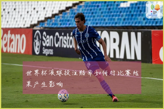 世界杯滚球投注赔率如何对比赛结果产生影响