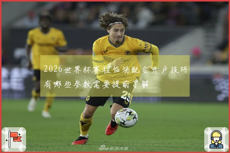 2026世界杯赛程临场配合开户技巧有哪些参数需要提前了解