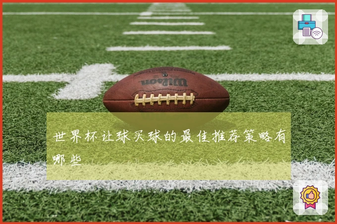 世界杯让球买球的最佳推荐策略有哪些