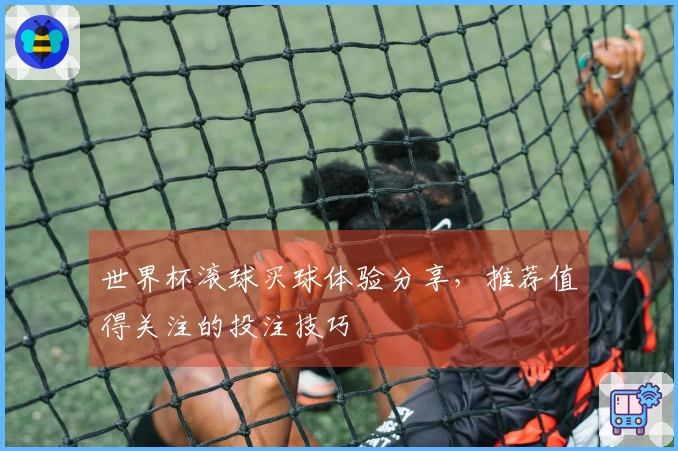世界杯滚球买球体验分享，推荐值得关注的投注技巧